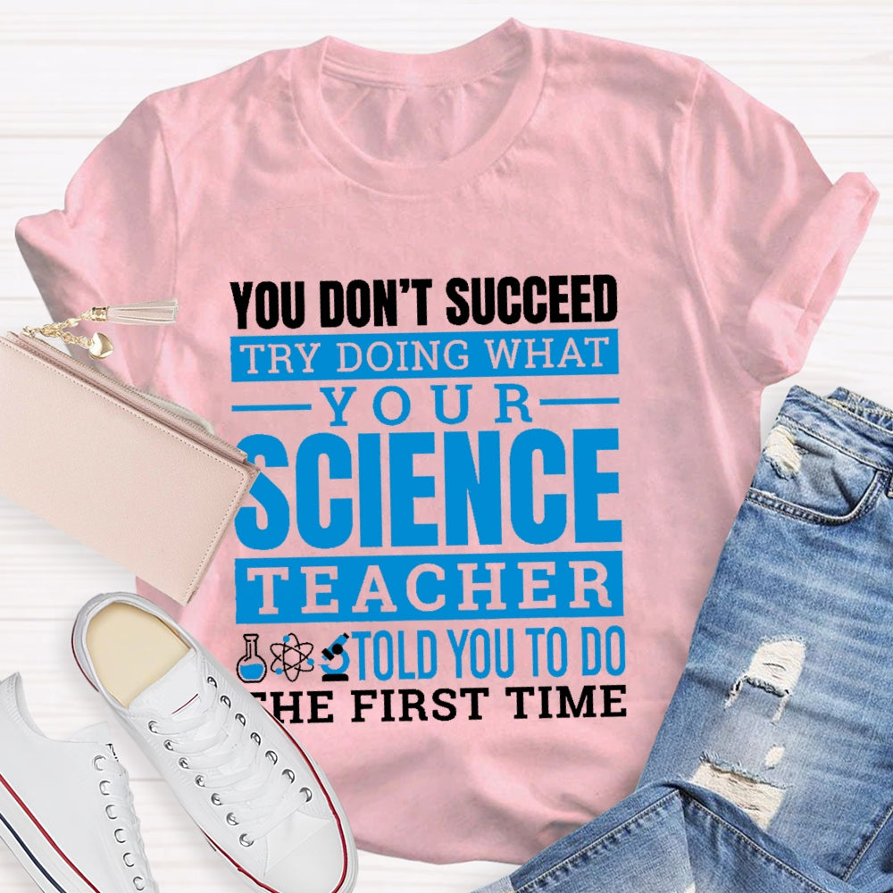 You Don’t Succeed Try Doing What Your Science Teacher Told You To Do The First Time T-shirt