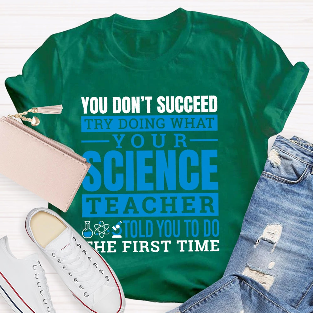 You Don’t Succeed Try Doing What Your Science Teacher Told You To Do The First Time T-shirt