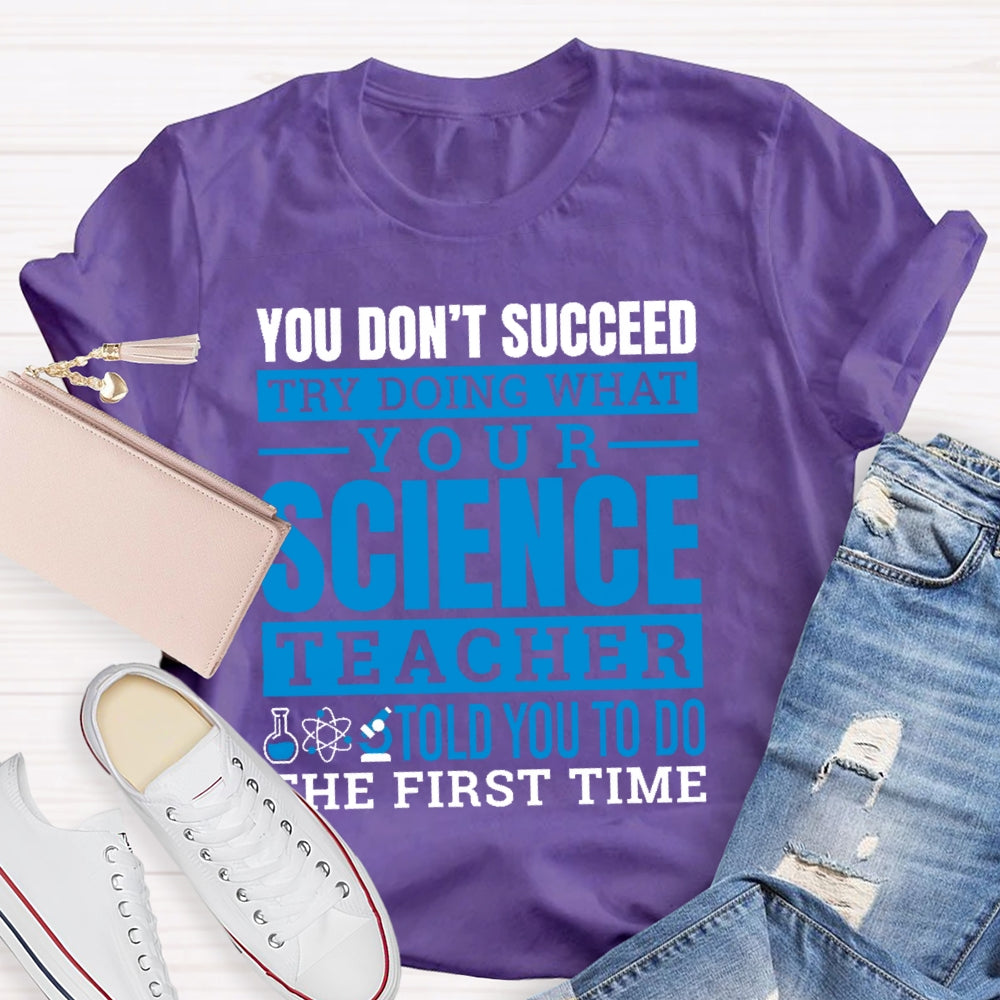 You Don’t Succeed Try Doing What Your Science Teacher Told You To Do The First Time T-shirt