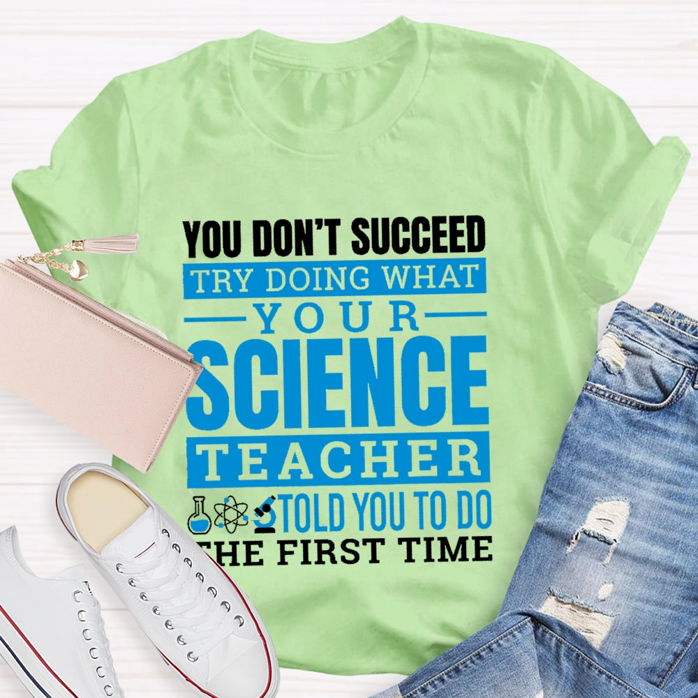 You Don’t Succeed Try Doing What Your Science Teacher Told You To Do The First Time T-shirt