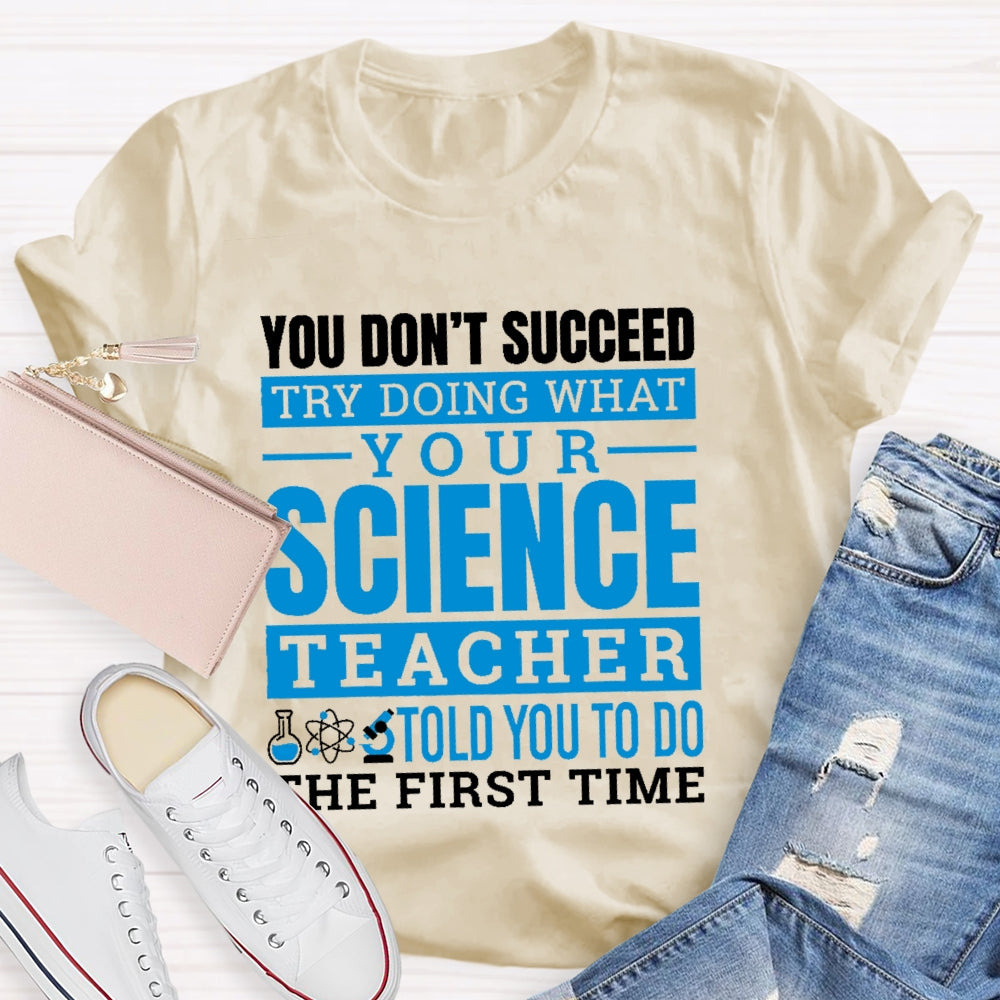 You Don’t Succeed Try Doing What Your Science Teacher Told You To Do The First Time T-shirt