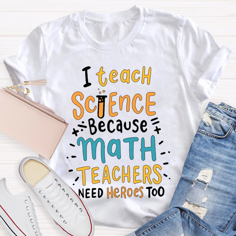 I Teach Science Because Math Teachers Need Heroes Too T-shirt