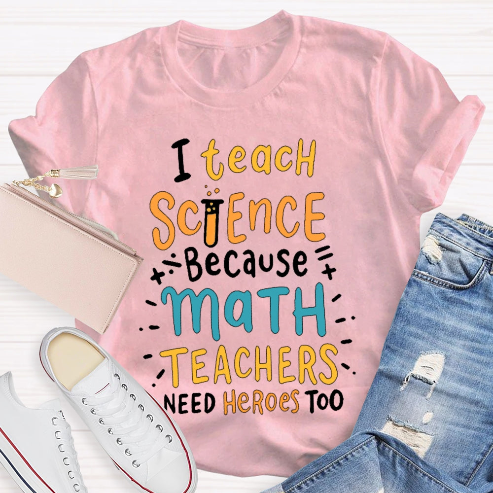 I Teach Science Because Math Teachers Need Heroes Too T-shirt