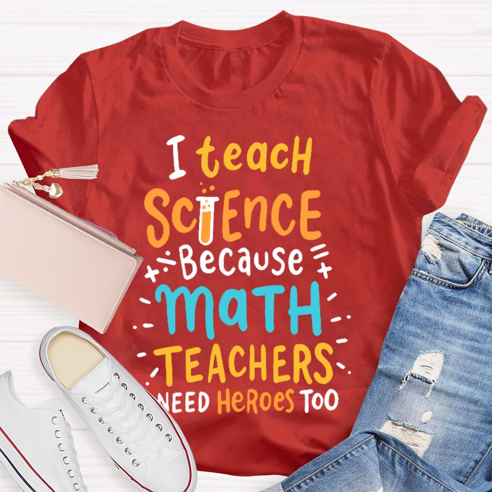 I Teach Science Because Math Teachers Need Heroes Too T-shirt