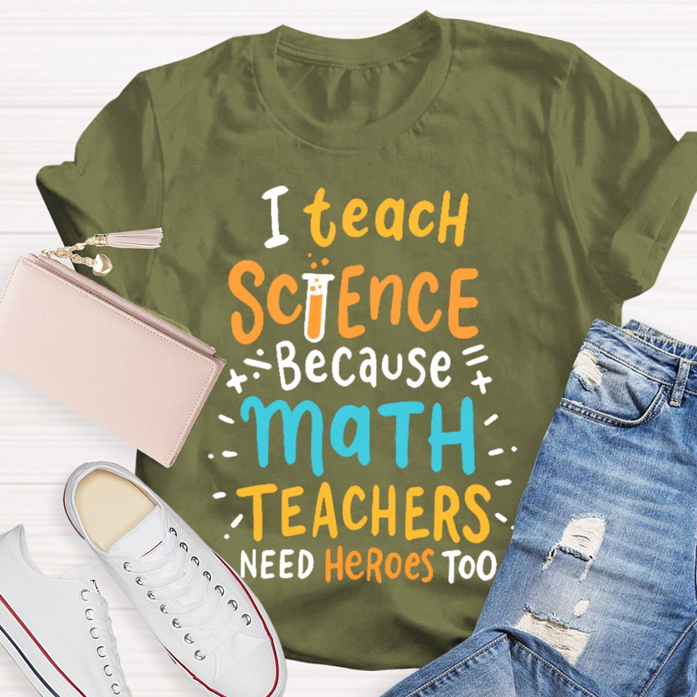 I Teach Science Because Math Teachers Need Heroes Too T-shirt