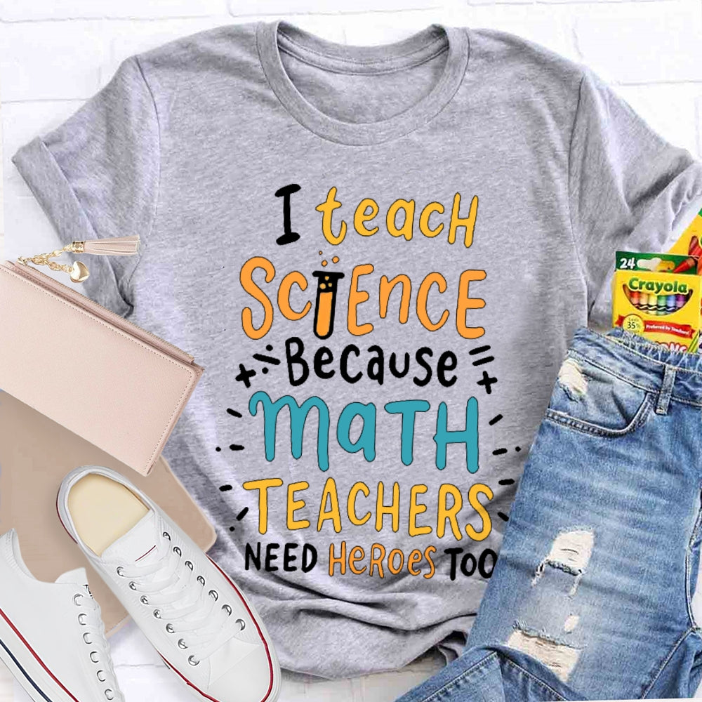 I Teach Science Because Math Teachers Need Heroes Too T-shirt