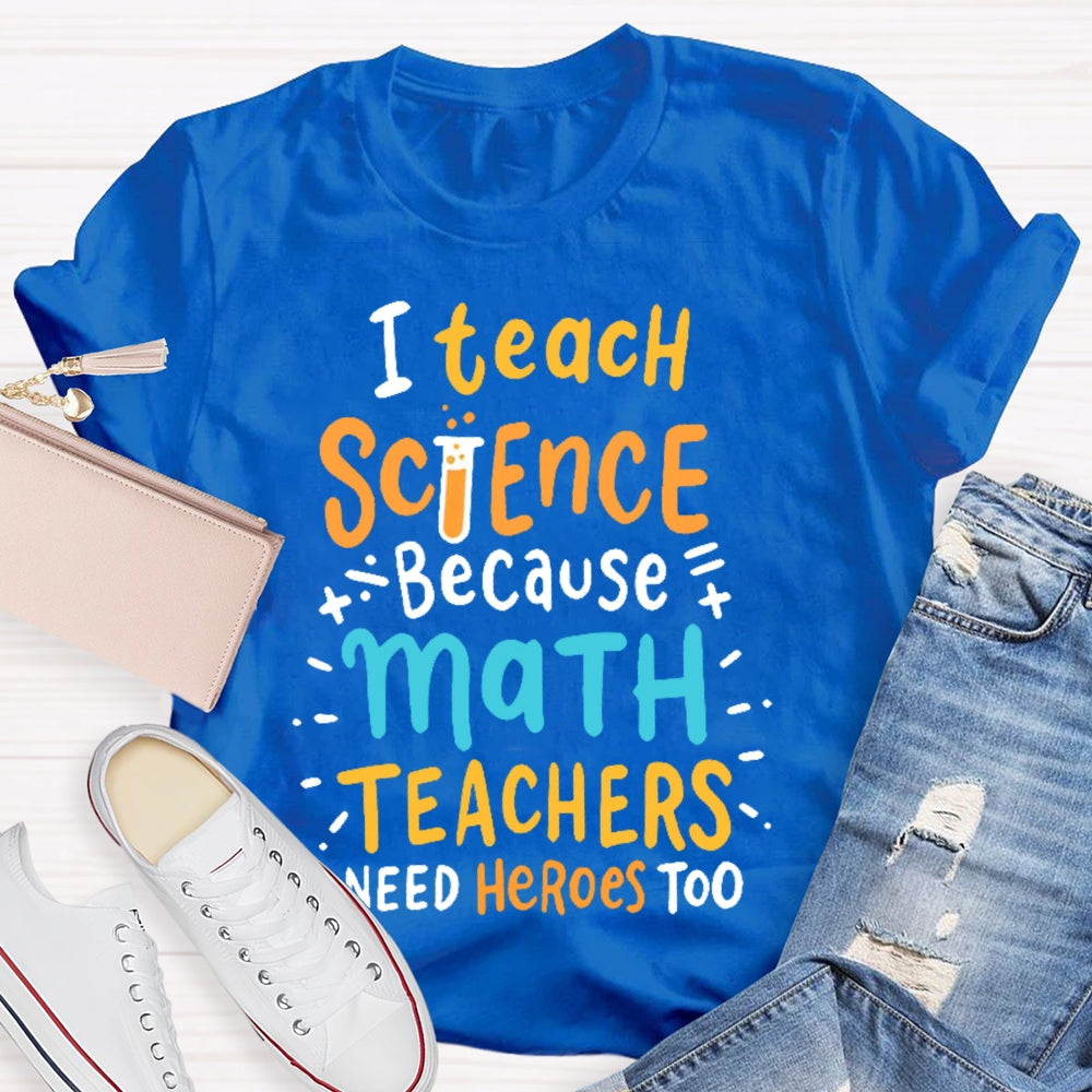 I Teach Science Because Math Teachers Need Heroes Too T-shirt