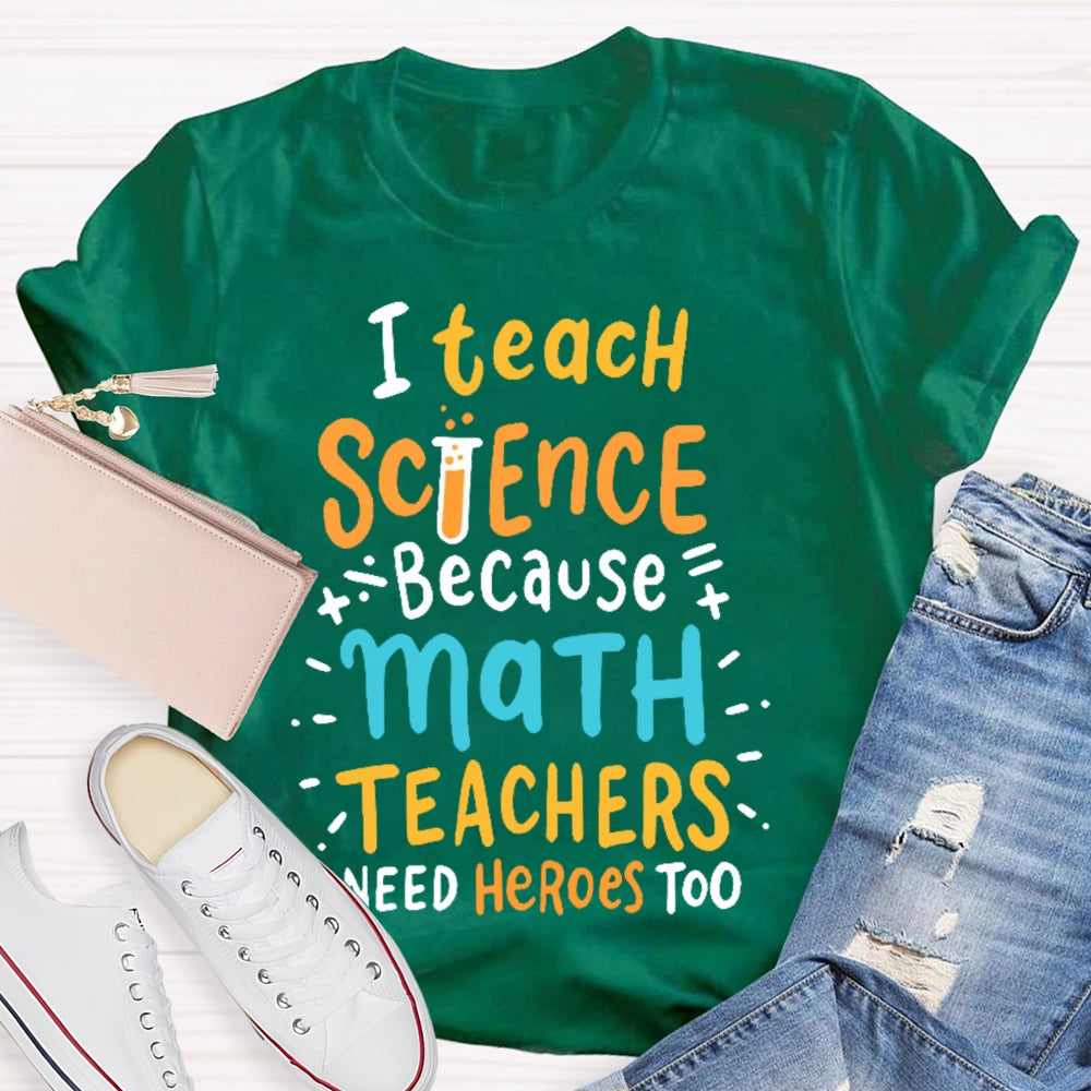I Teach Science Because Math Teachers Need Heroes Too T-shirt