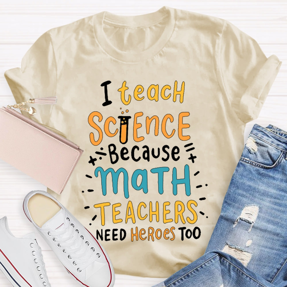 I Teach Science Because Math Teachers Need Heroes Too T-shirt