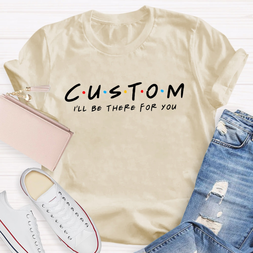 Personalized Custom Text I'll Be There For You T-Shirt
