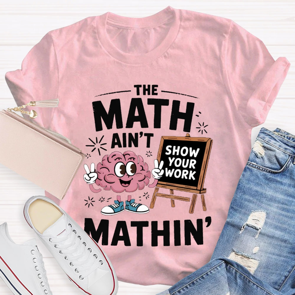 The Math Ain'T Mathin Show Your Work Math Teacher T-shirt