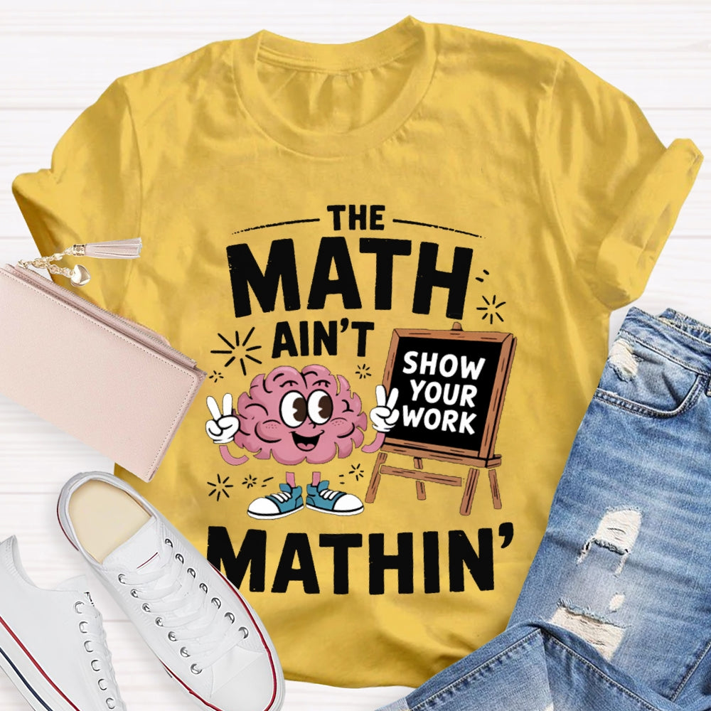 The Math Ain'T Mathin Show Your Work Math Teacher T-shirt