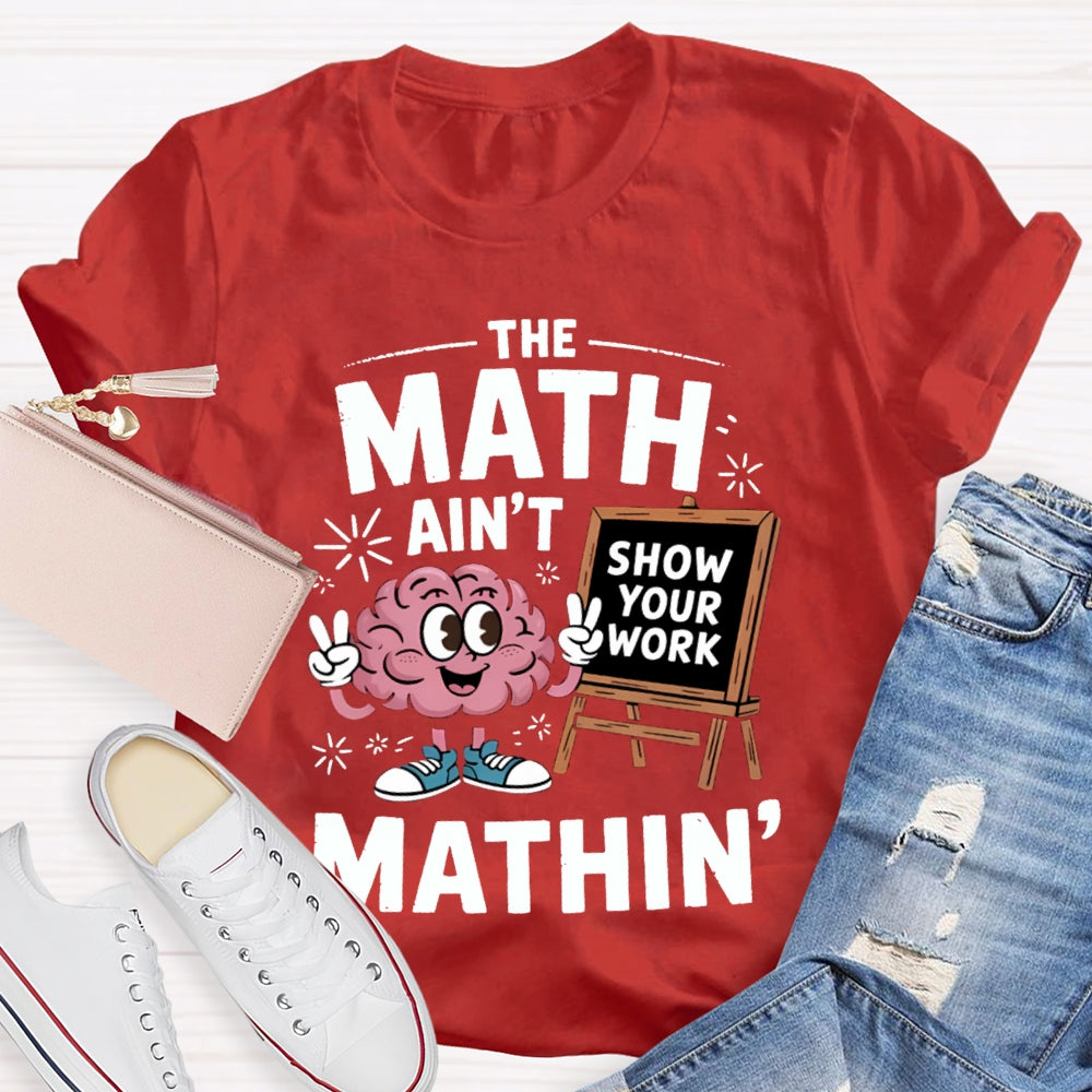 The Math Ain'T Mathin Show Your Work Math Teacher T-shirt