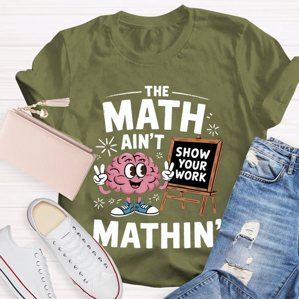 The Math Ain'T Mathin Show Your Work Math Teacher T-shirt