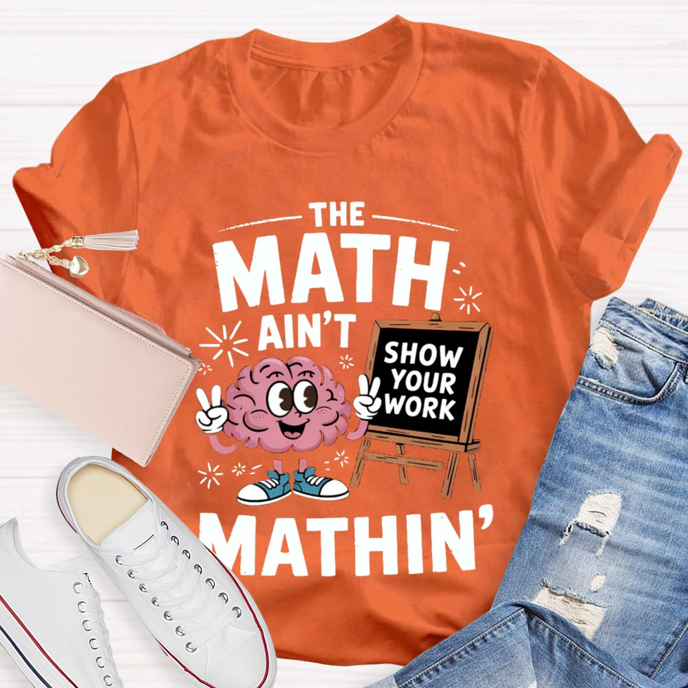 The Math Ain'T Mathin Show Your Work Math Teacher T-shirt