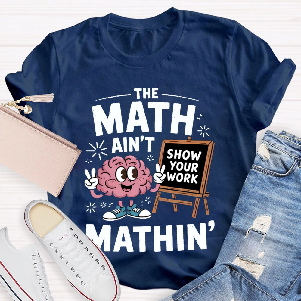 The Math Ain'T Mathin Show Your Work Math Teacher T-shirt