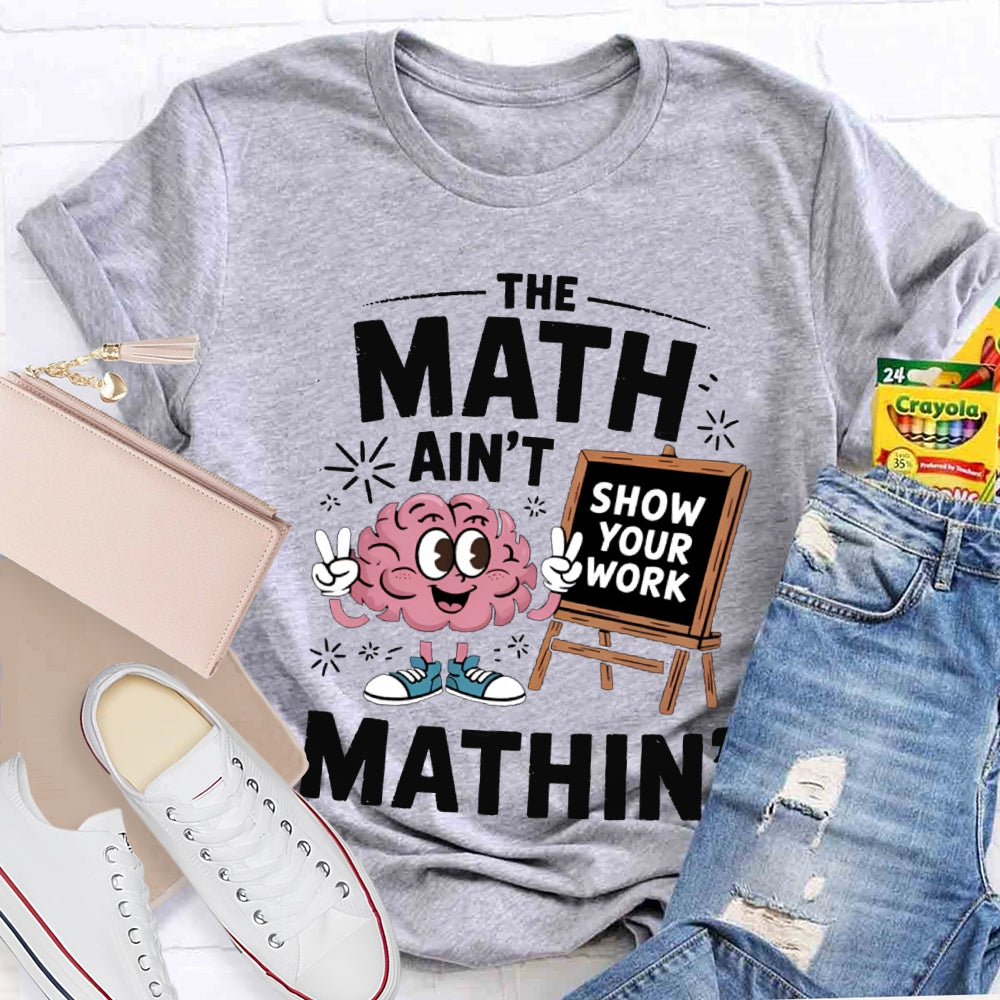 The Math Ain'T Mathin Show Your Work Math Teacher T-shirt