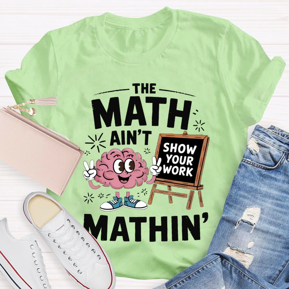 The Math Ain'T Mathin Show Your Work Math Teacher T-shirt