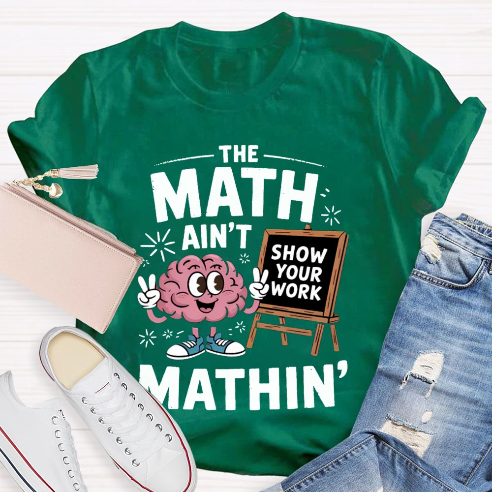 The Math Ain'T Mathin Show Your Work Math Teacher T-shirt