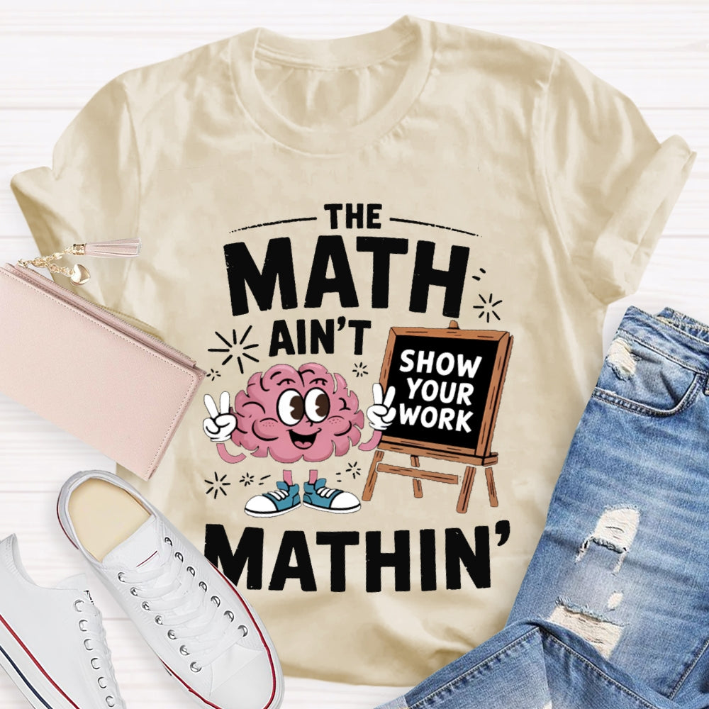The Math Ain'T Mathin Show Your Work Math Teacher T-shirt
