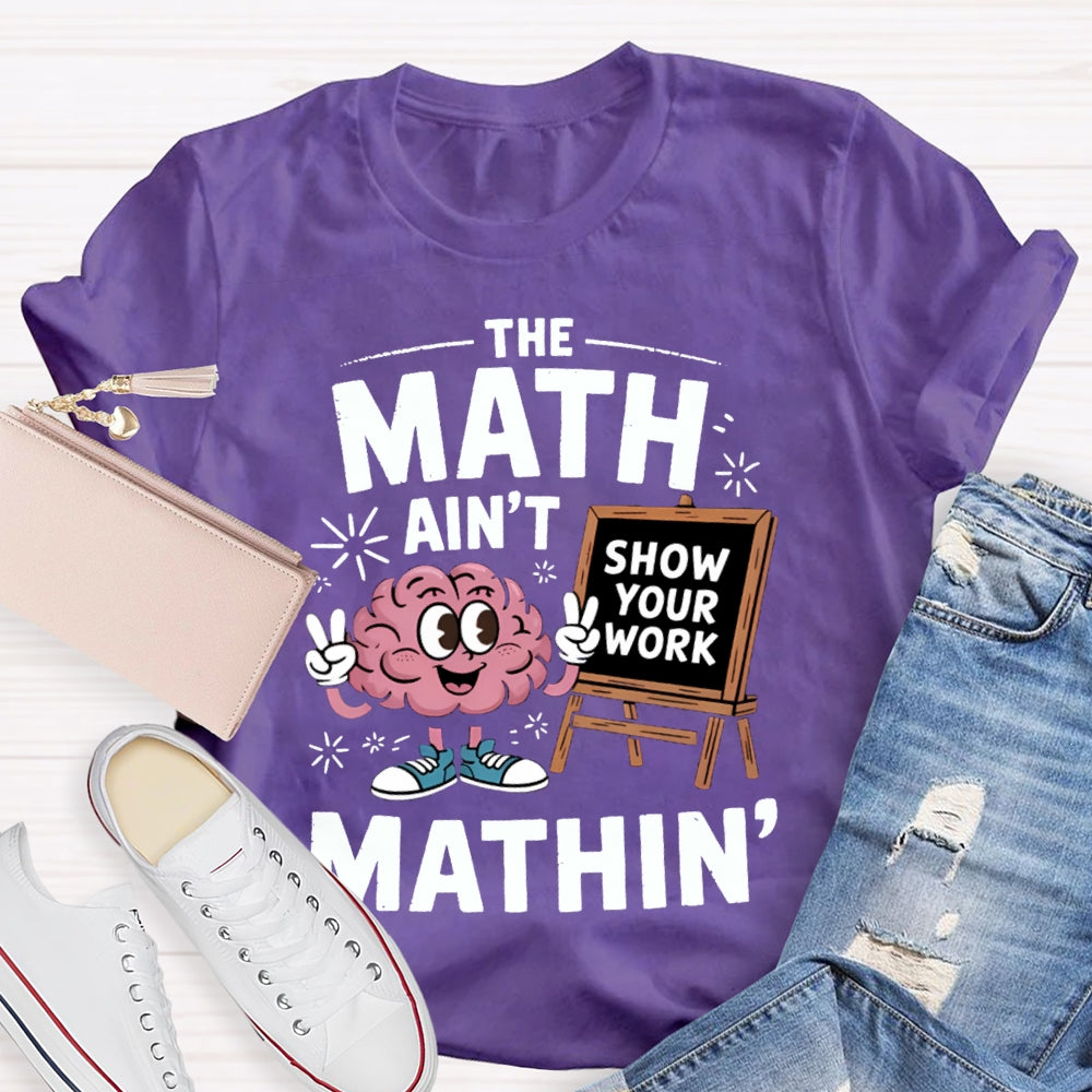 The Math Ain'T Mathin Show Your Work Math Teacher T-shirt