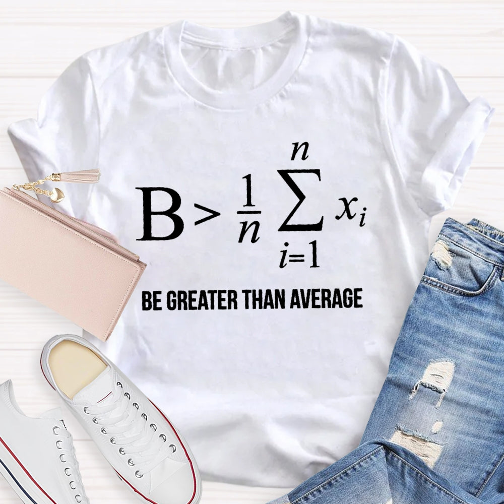 Be Greater Than Average T-shirt