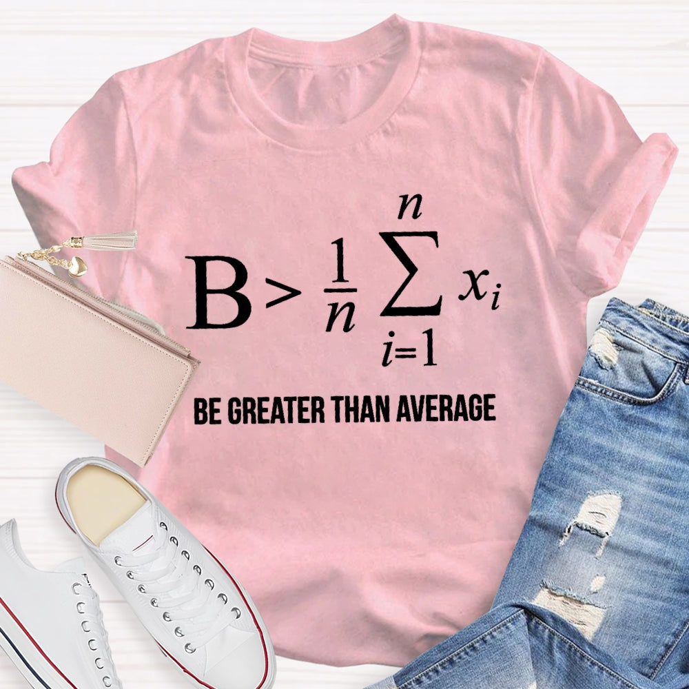 Be Greater Than Average T-shirt