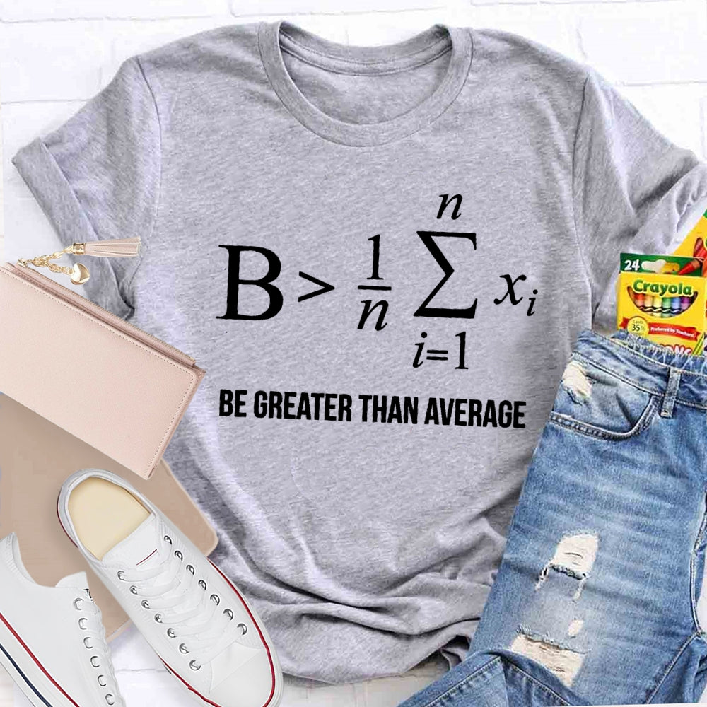 Be Greater Than Average T-shirt