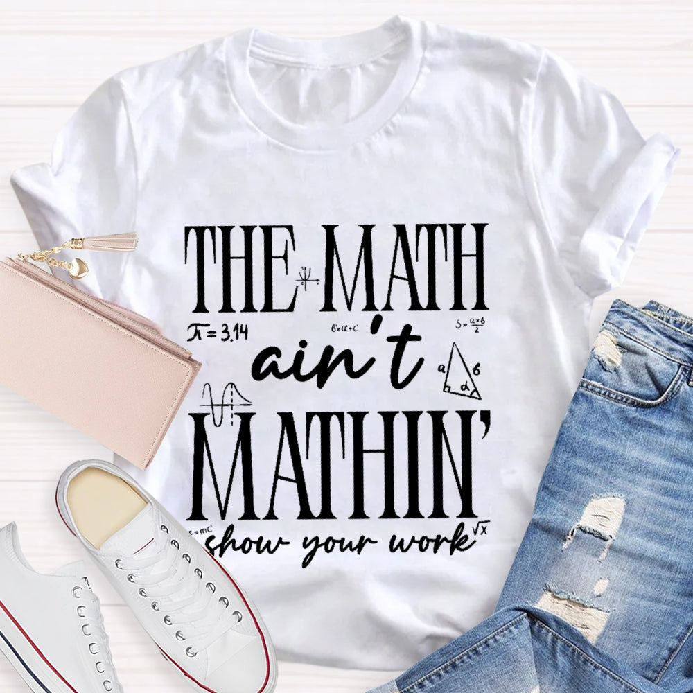 The Math Ain't Mathing Show Your Work Back To School Math T-shirt