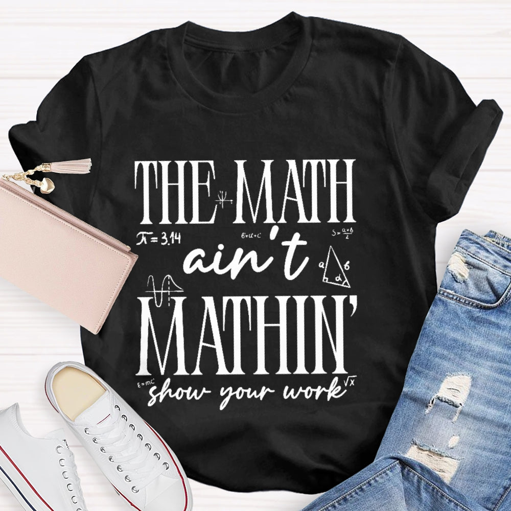 The Math Ain't Mathing Show Your Work Back To School Math T-shirt