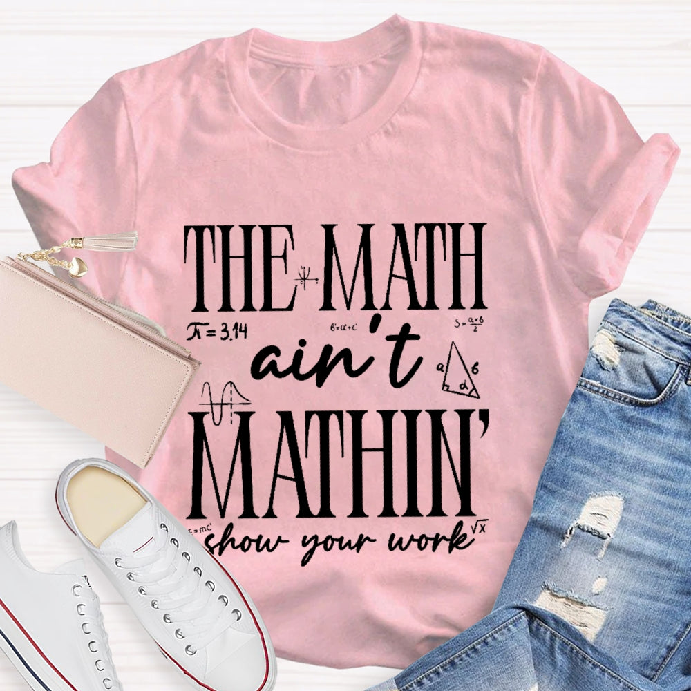 The Math Ain't Mathing Show Your Work Back To School Math T-shirt