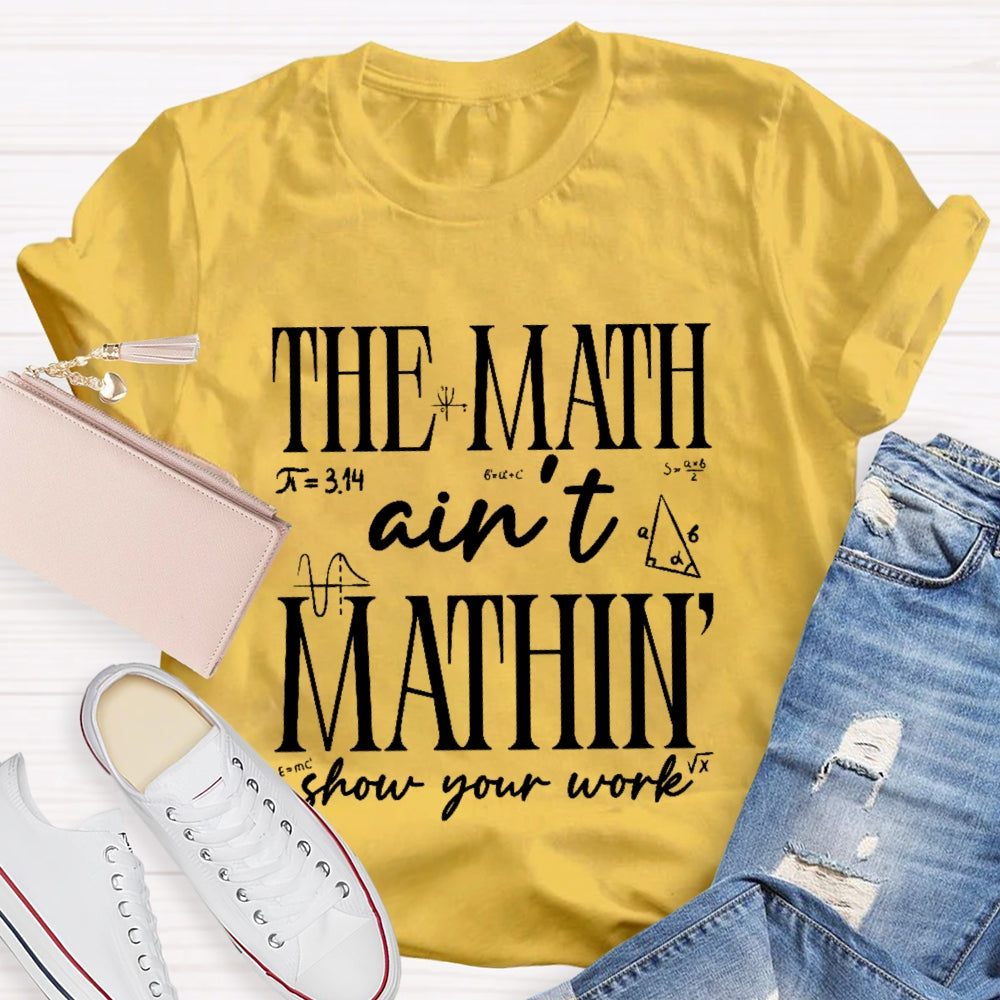 The Math Ain't Mathing Show Your Work Back To School Math T-shirt