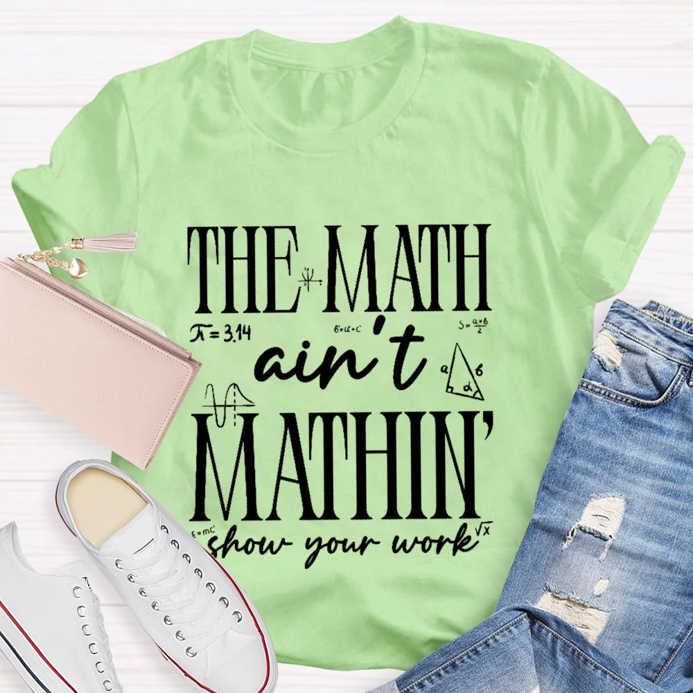 The Math Ain't Mathing Show Your Work Back To School Math T-shirt