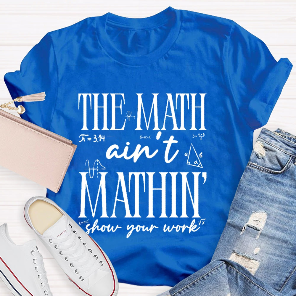 The Math Ain't Mathing Show Your Work Back To School Math T-shirt