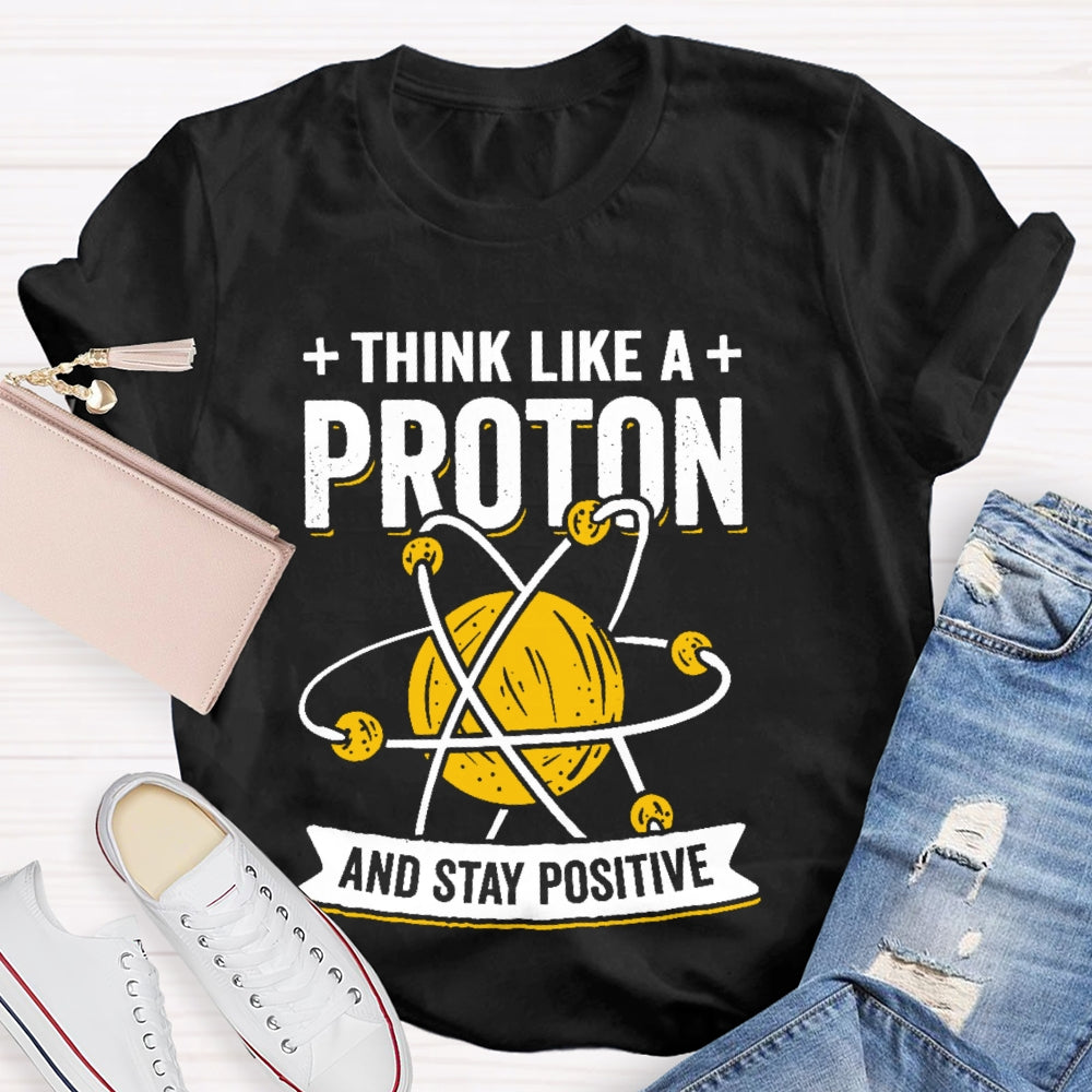 Think Like A Proton Stay Positive Funny Science T-shirt