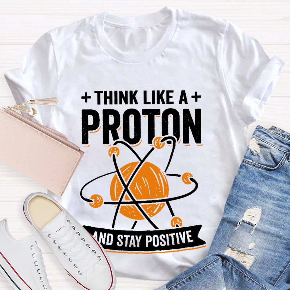 Think Like A Proton Stay Positive Funny Science T-shirt