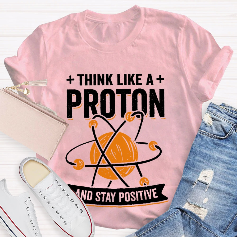 Think Like A Proton Stay Positive Funny Science T-shirt