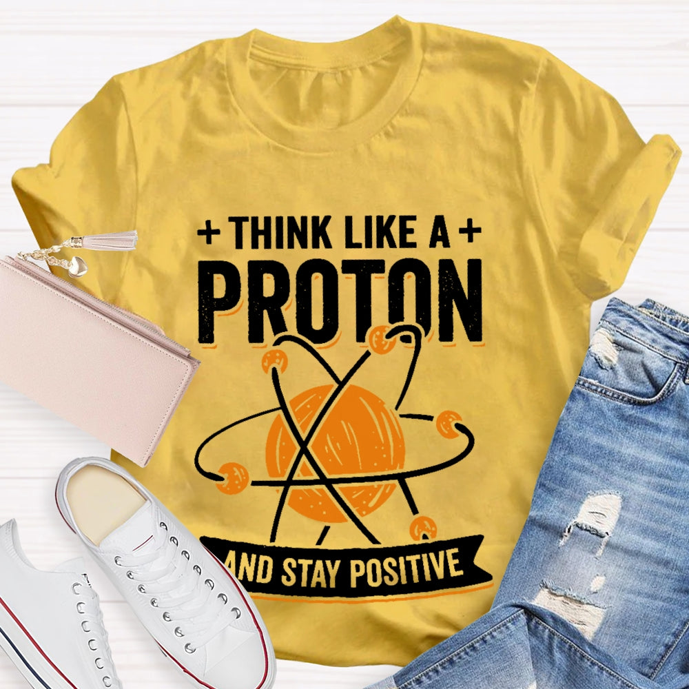 Think Like A Proton Stay Positive Funny Science T-shirt