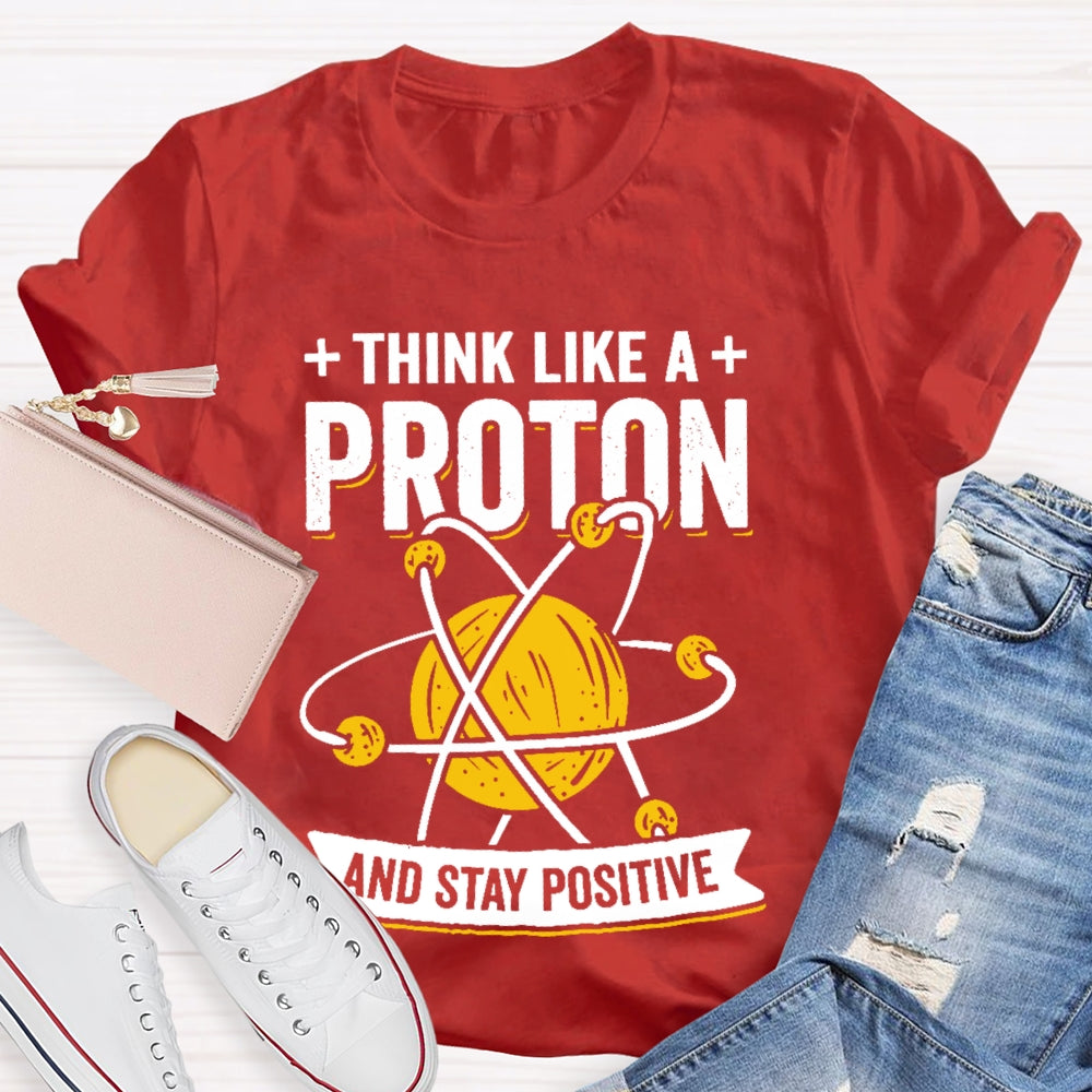 Think Like A Proton Stay Positive Funny Science T-shirt