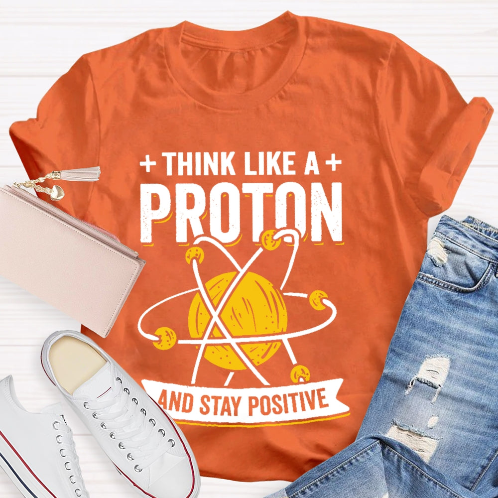 Think Like A Proton Stay Positive Funny Science T-shirt