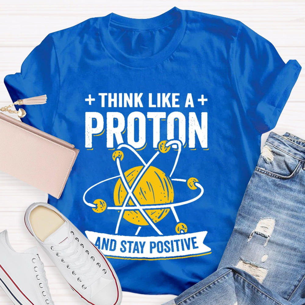 Think Like A Proton Stay Positive Funny Science T-shirt