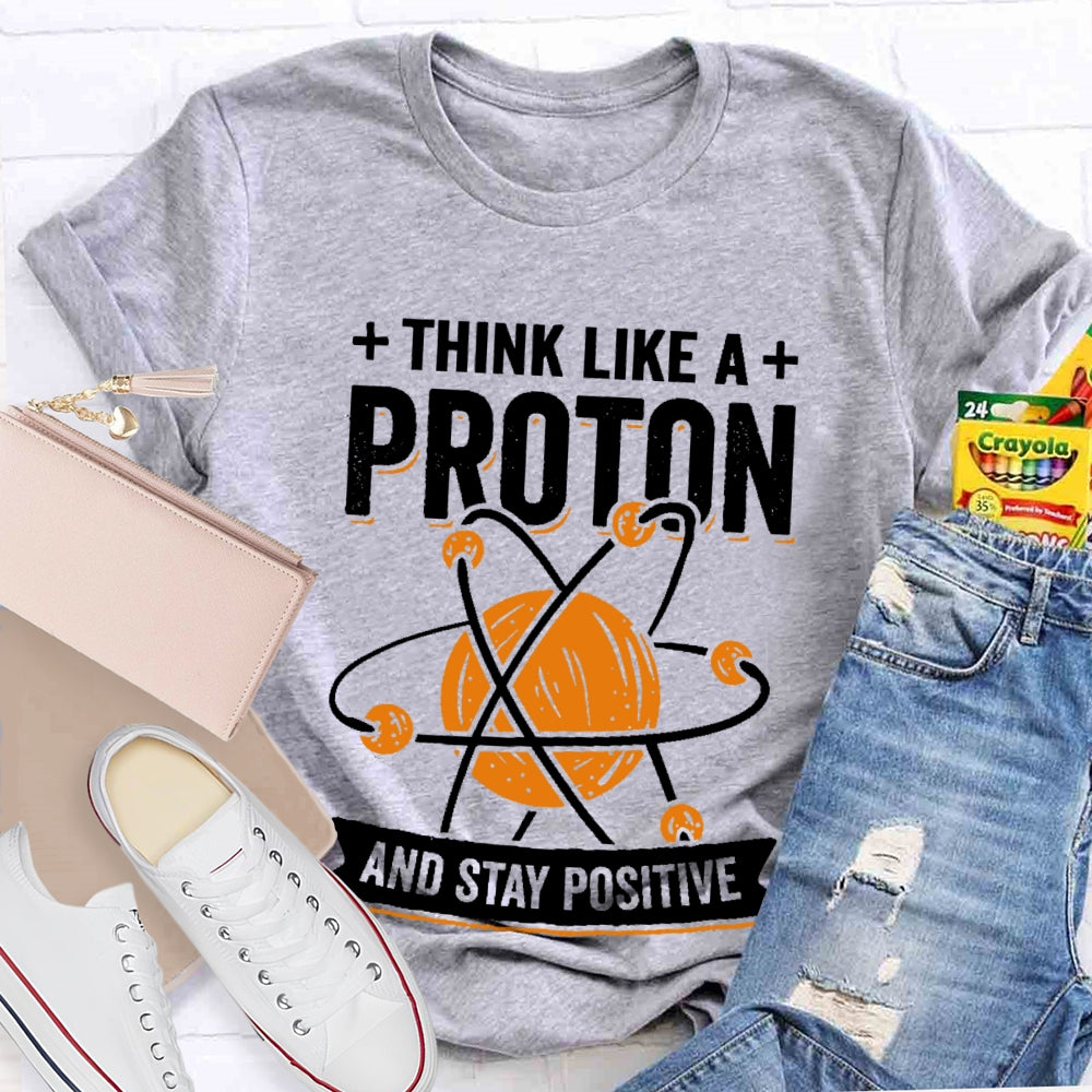 Think Like A Proton Stay Positive Funny Science T-shirt