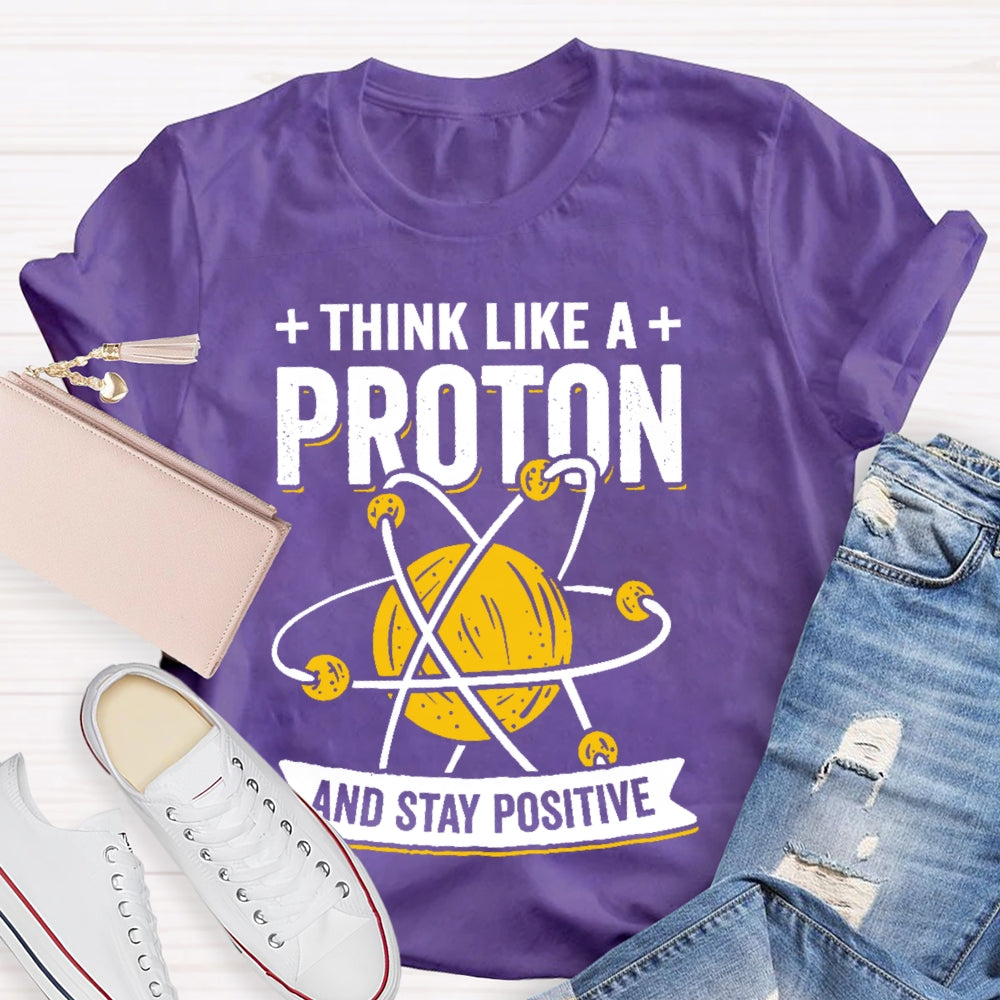 Think Like A Proton Stay Positive Funny Science T-shirt