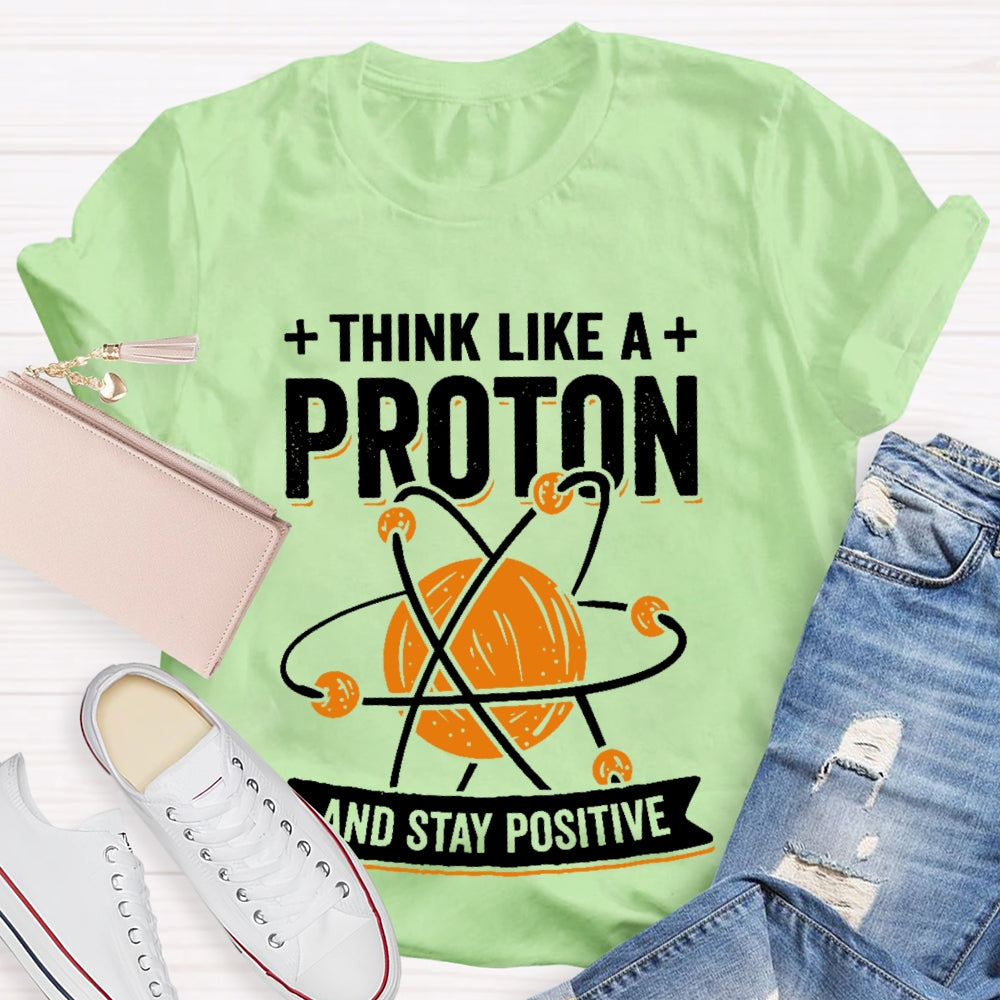 Think Like A Proton Stay Positive Funny Science T-shirt
