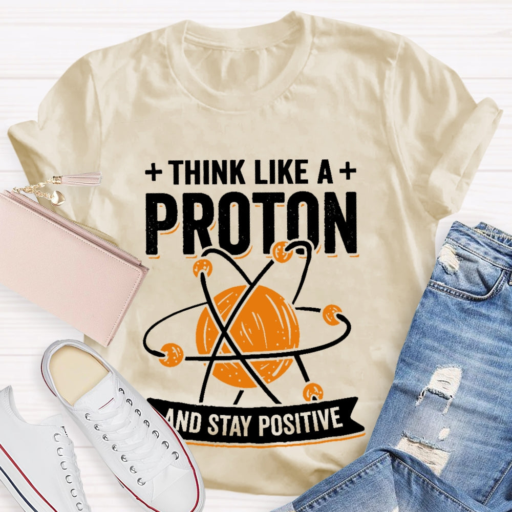 Think Like A Proton Stay Positive Funny Science T-shirt