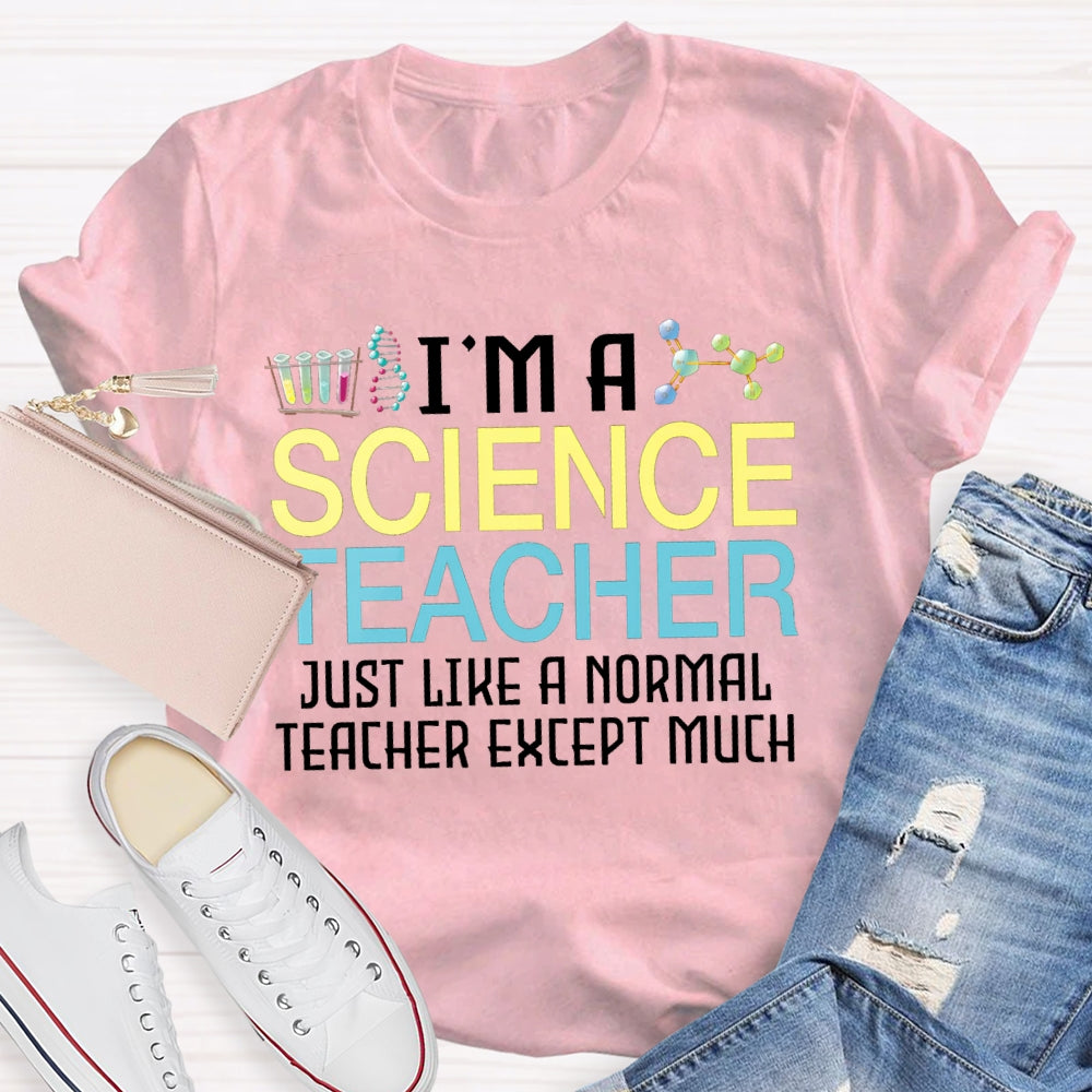 I'M A Science Teacher Just Like A Normal Teacher Except Much T-shirt