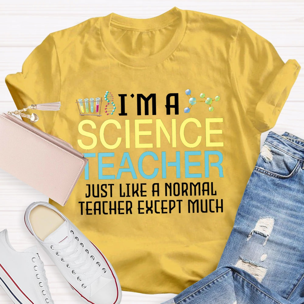 I'M A Science Teacher Just Like A Normal Teacher Except Much T-shirt