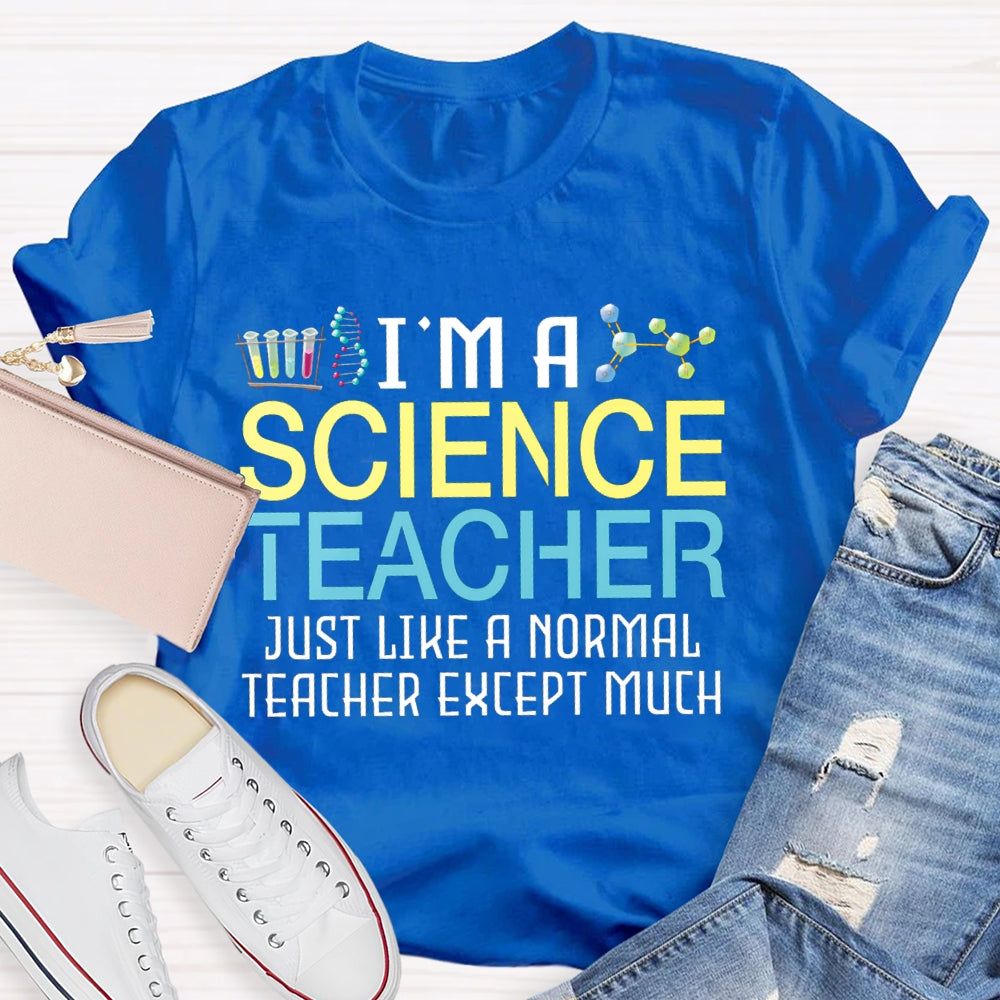 I'M A Science Teacher Just Like A Normal Teacher Except Much T-shirt