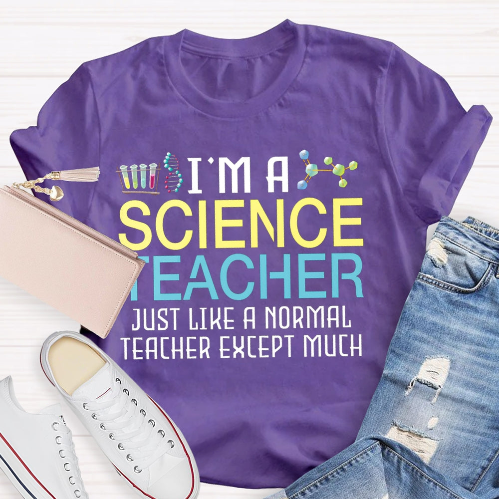 I'M A Science Teacher Just Like A Normal Teacher Except Much T-shirt