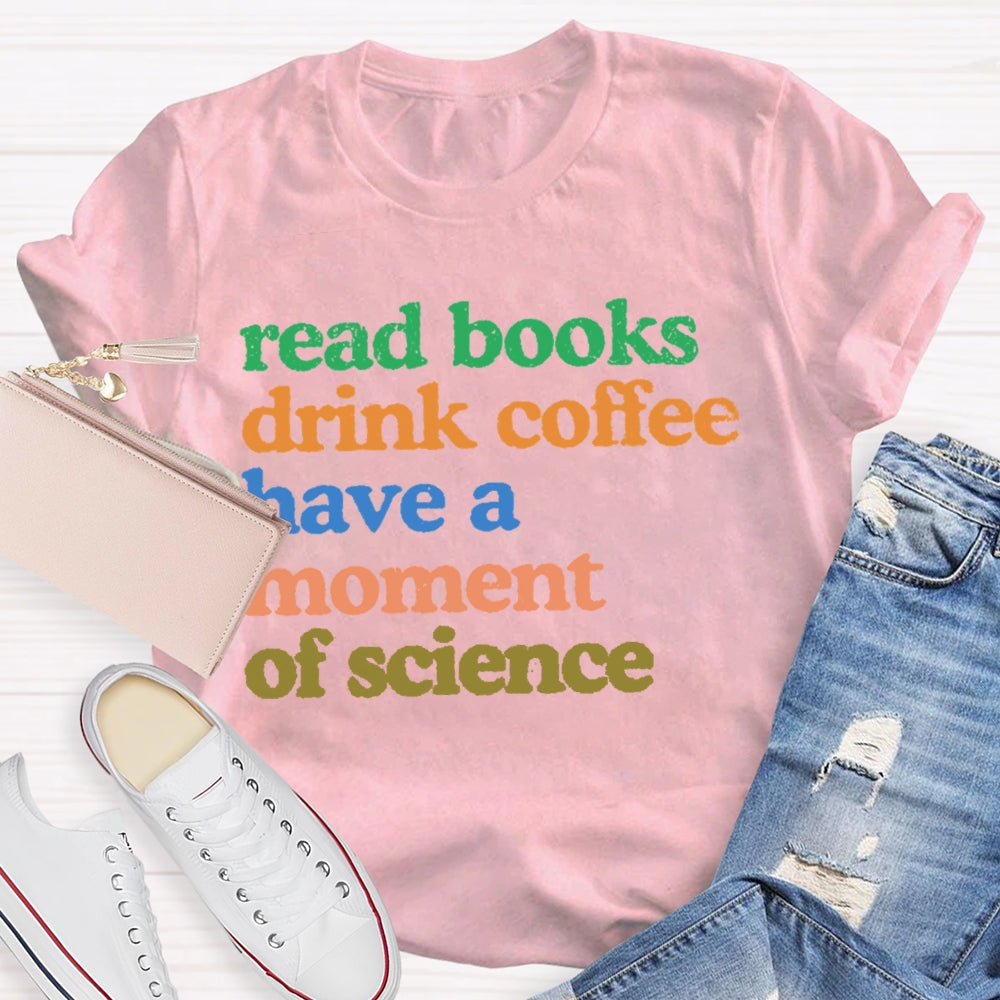Read Books Drink Coffee Have A Moment Of Science Teacher T-shirt